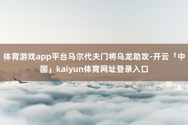 体育游戏app平台马尔代夫门将乌龙助攻-开云「中国」kaiyun体育网址登录入口