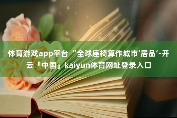 体育游戏app平台 “全球座椅算作城市‘居品’-开云「中国」kaiyun体育网址登录入口