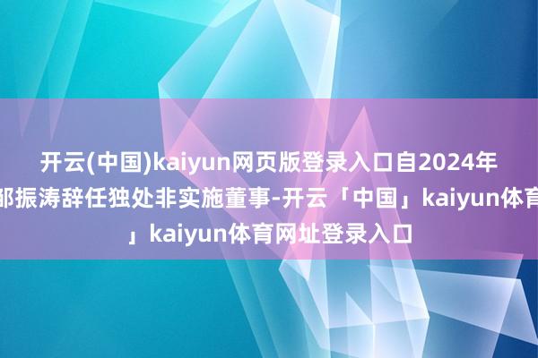 开云(中国)kaiyun网页版登录入口自2024年12月2日起：邹振涛辞任独处非实施董事-开云「中国」kaiyun体育网址登录入口