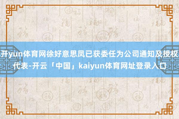 开yun体育网徐好意思凤已获委任为公司通知及授权代表-开云「中国」kaiyun体育网址登录入口